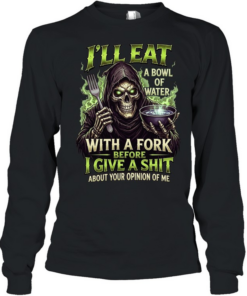 I'll Eat A Bowl Of Water With A Fork Before I Give A Shit About Your Opinion Of Me Long Sleeved T-shirt