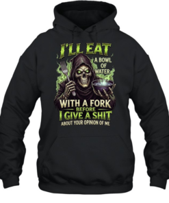 I'll Eat A Bowl Of Water With A Fork Before I Give A Shit About Your Opinion Of Me Unisex Hoodie