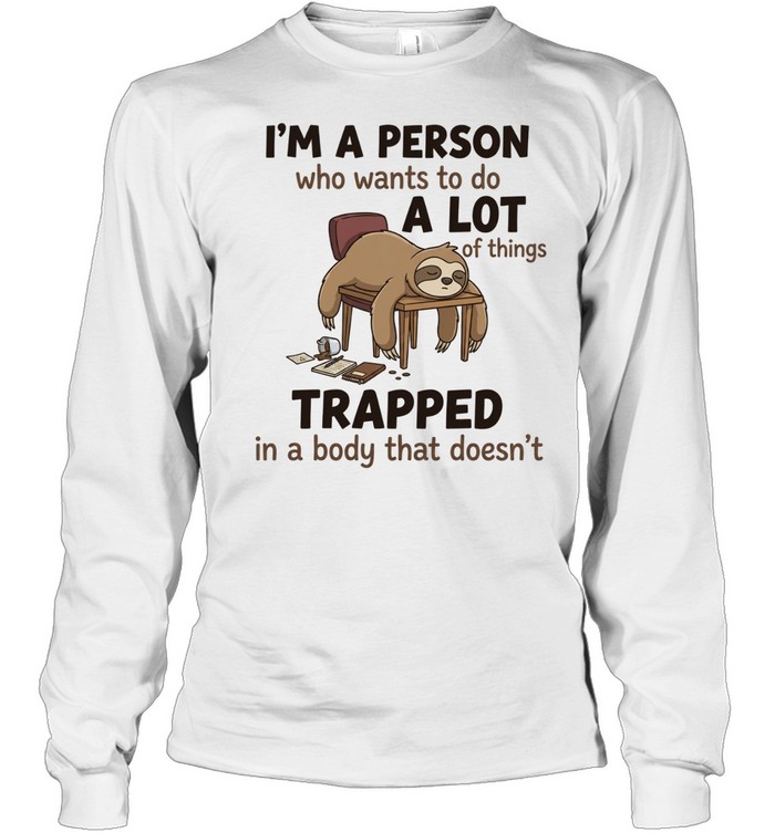 I'm A Person Who Wants To Do A Lot Of Things Trapped In A Body That Doesn't T Long Sleeved T-shirt