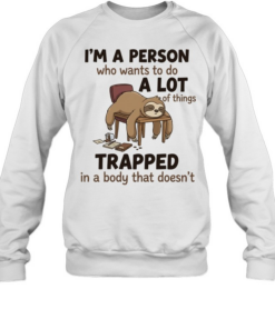 I'm A Person Who Wants To Do A Lot Of Things Trapped In A Body That Doesn't T Unisex Sweatshirt