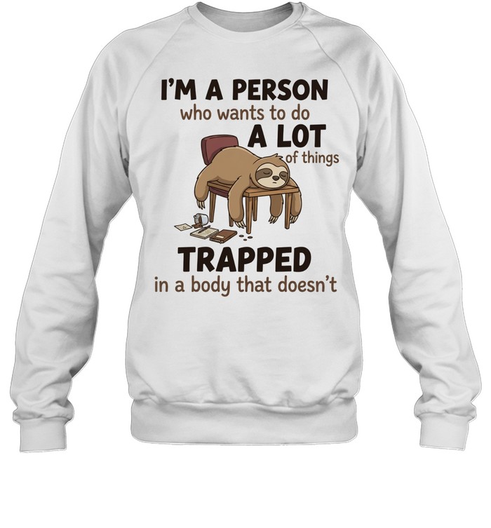 I'm A Person Who Wants To Do A Lot Of Things Trapped In A Body That Doesn't T Unisex Sweatshirt