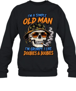 I'm A Simple Old Man I'm Grumpy I Like Doobies & Boobies T Unisex Sweatshirt