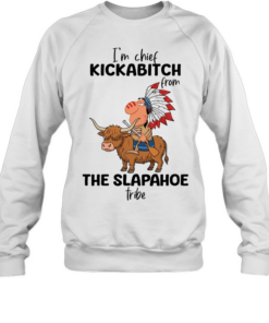 I'm Chief Kickabitch From The Slapahoe Tribe  Unisex Sweatshirt