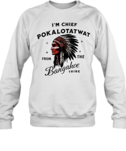 I’m Chief Pokalotatwat from the Bangahoe retro T Unisex Sweatshirt