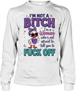 I'm Not A B!tch I'm A Woman Who's Not Afraid To Tell You To Fuck Off  Long Sleeved T-shirt