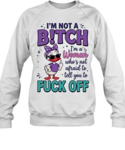 I'm Not A B!tch I'm A Woman Who's Not Afraid To Tell You To Fuck Off  Unisex Sweatshirt
