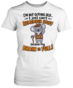 I'm Not Getting Old I Just Can't Remember Stuff Because My Brain Is Full  Classic Women's T-shirt