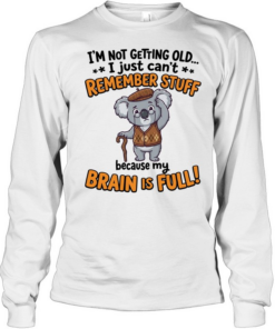 I'm Not Getting Old I Just Can't Remember Stuff Because My Brain Is Full  Long Sleeved T-shirt