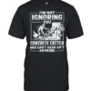 I’m not Ignoring you I’m a concrete cutter and can’t hear shit anymore  Classic Men's T-shirt