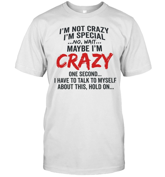 I’m not crazy I’m special no wait maybe I’m crazy one second I have to talk to myself Classic Men's T-shirt
