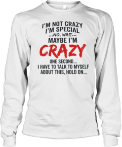 I’m not crazy I’m special no wait maybe I’m crazy one second I have to talk to myself Long Sleeved T-shirt