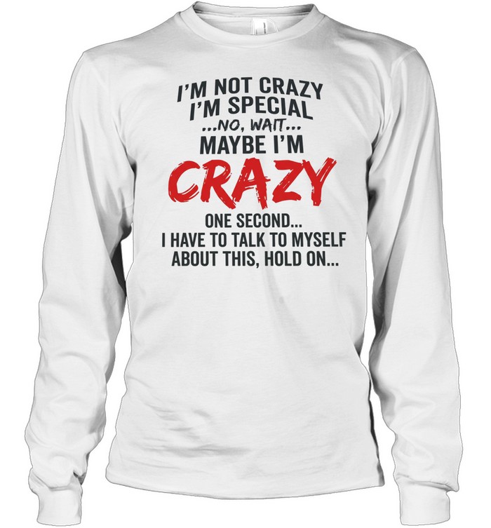I’m not crazy I’m special no wait maybe I’m crazy one second I have to talk to myself Long Sleeved T-shirt