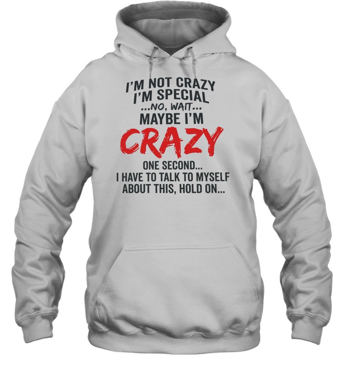 I’m not crazy I’m special no wait maybe I’m crazy one second I have to talk to myself Unisex Hoodie