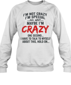 I’m not crazy I’m special no wait maybe I’m crazy one second I have to talk to myself Unisex Sweatshirt