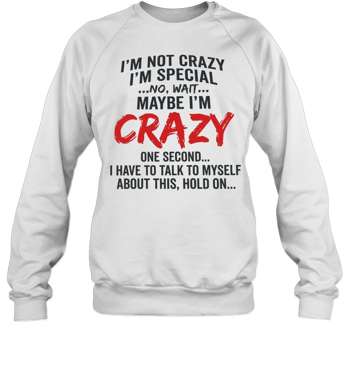 I’m not crazy I’m special no wait maybe I’m crazy one second I have to talk to myself Unisex Sweatshirt
