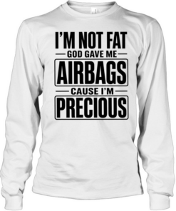 I’m not fat cause I’m precious god gave me airbags  Long Sleeved T-shirt