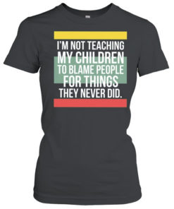 Im not teaching my children to blame people for things they never did  Classic Women's T-shirt