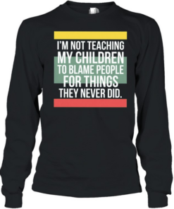 Im not teaching my children to blame people for things they never did  Long Sleeved T-shirt