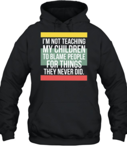 Im not teaching my children to blame people for things they never did  Unisex Hoodie