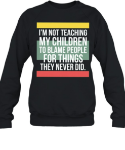 Im not teaching my children to blame people for things they never did  Unisex Sweatshirt