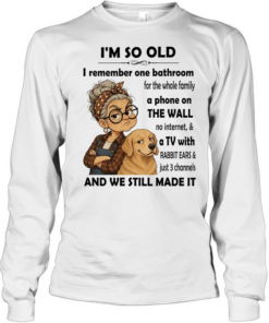 I’m so old I remember one bathroom for the whole family a phone on the wall no internet  Long Sleeved T-shirt