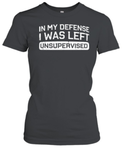 In My Defense I Was Left Unsuper Vised Classic Women's T-shirt