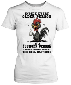 Inside Every Older Person Is A Younger Person Wondering What The Hell Happened  Classic Women's T-shirt