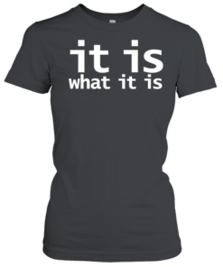 It is what it is T Classic Women's T-shirt