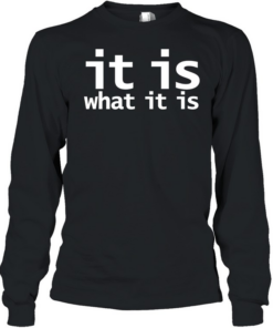 It is what it is T Long Sleeved T-shirt