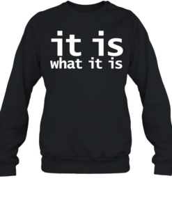 It is what it is T Unisex Sweatshirt