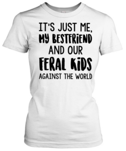 It’s just me my best friends and our feral kids against the world  Classic Women's T-shirt
