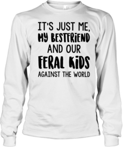 It’s just me my best friends and our feral kids against the world  Long Sleeved T-shirt
