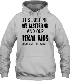 It’s just me my best friends and our feral kids against the world  Unisex Hoodie