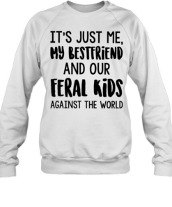 It’s just me my best friends and our feral kids against the world  Unisex Sweatshirt
