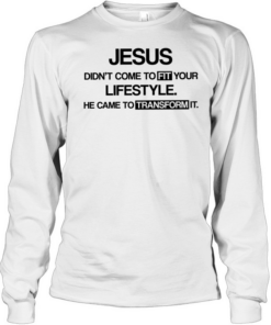 Jesus didn’t come to fit your lifestyle he came to transform it  Long Sleeved T-shirt