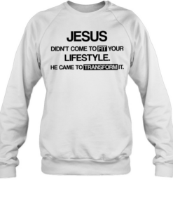 Jesus didn’t come to fit your lifestyle he came to transform it  Unisex Sweatshirt