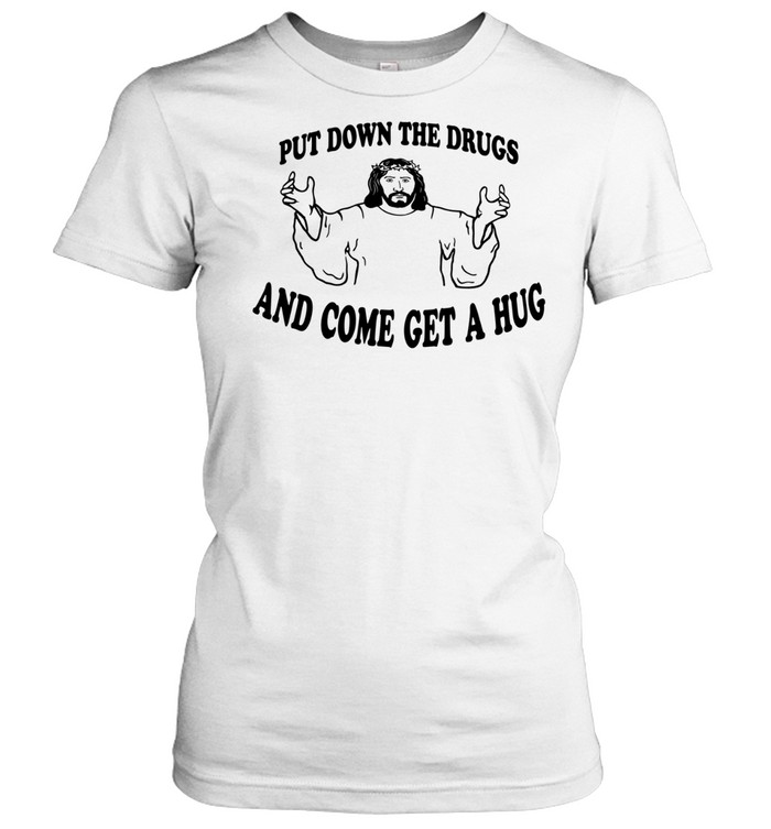 Jesus put down the drugs and come get a hug Classic Women's T-shirt