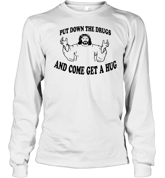 Jesus put down the drugs and come get a hug Long Sleeved T-shirt
