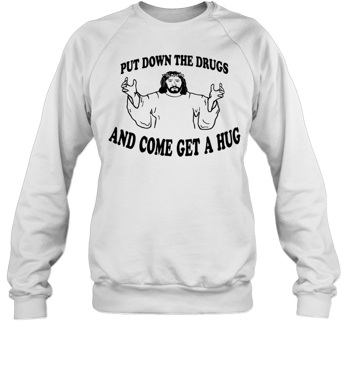 Jesus put down the drugs and come get a hug Unisex Sweatshirt
