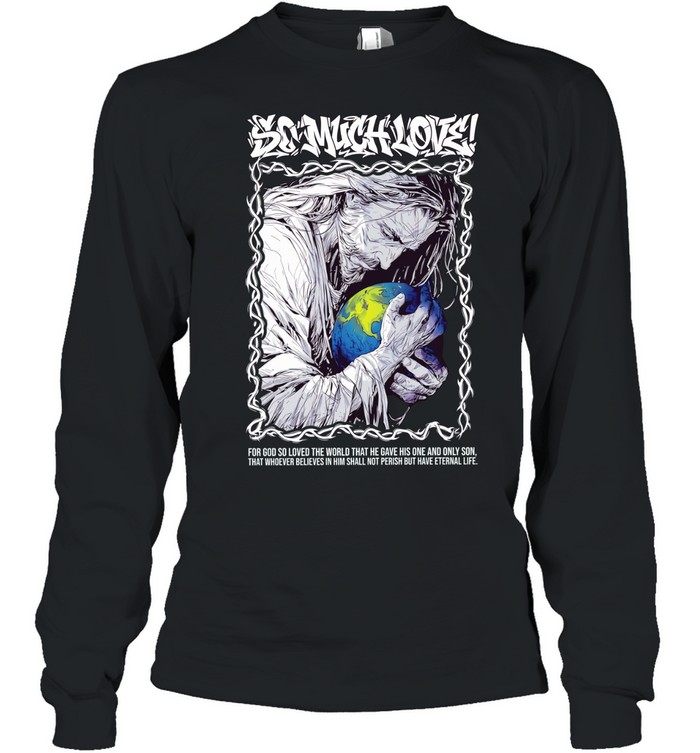 Jesus so much love for GOD so loved the world that he have his one and only son Long Sleeved T-shirt