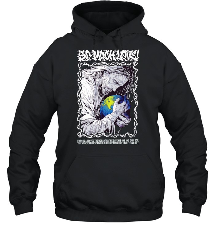 Jesus so much love for GOD so loved the world that he have his one and only son Unisex Hoodie