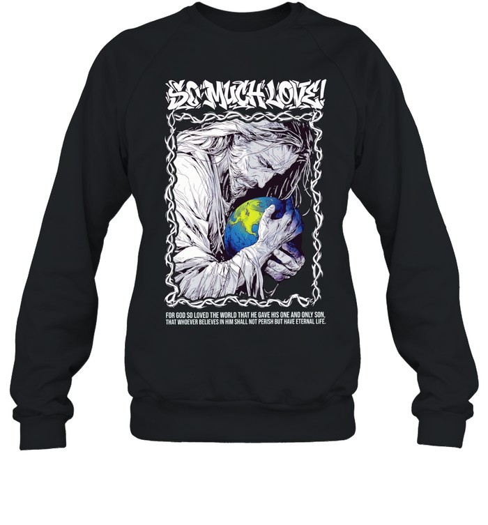 Jesus so much love for GOD so loved the world that he have his one and only son Unisex Sweatshirt