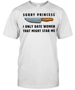 Kinfe sorry princess I only date women that might stab me  Classic Men's T-shirt