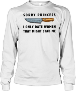 Kinfe sorry princess I only date women that might stab me  Long Sleeved T-shirt