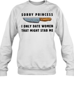Kinfe sorry princess I only date women that might stab me  Unisex Sweatshirt