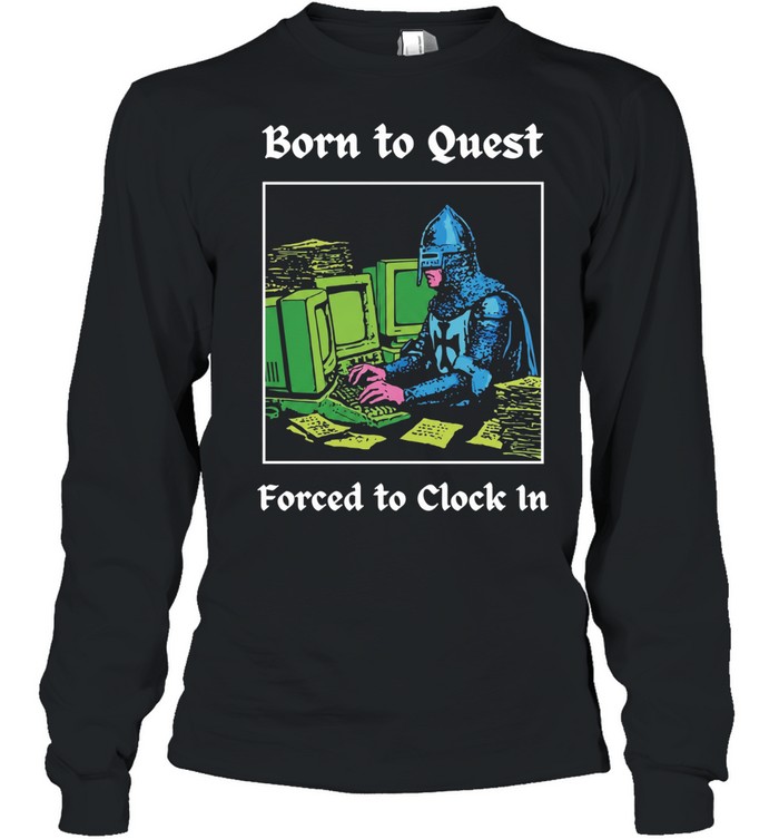 Knight at Computer Born to Quest Forced to Clock In Long Sleeved T-shirt