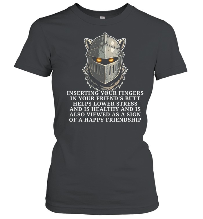 Knight inserting your fingers in your friend’s butt helps lower stress Classic Women's T-shirt