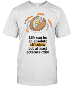 Life can be an absolute shitshow but as least potatoes exist  Classic Men's T-shirt