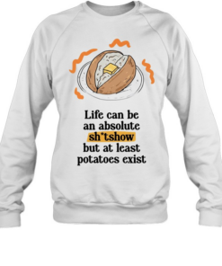 Life can be an absolute shitshow but as least potatoes exist  Unisex Sweatshirt