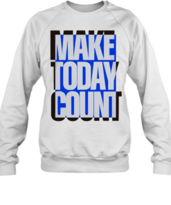 Make today count T Unisex Sweatshirt